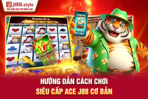 Hướng dẫn cách chơi Siêu cấp Ace J88 cơ bản Hướng dẫn cách chơi Siêu cấp Ace J88 cơ bản