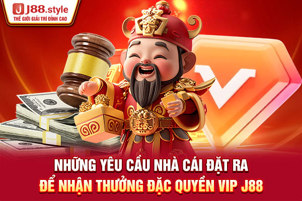 Những yêu cầu nhà cái đặt ra để nhận thưởng đặc quyền VIP J88